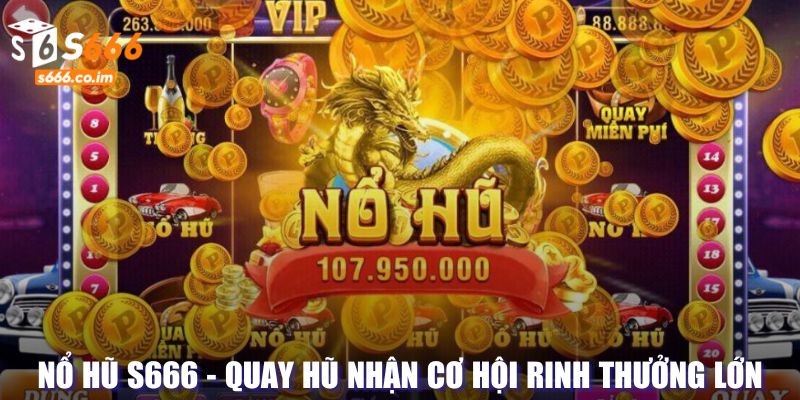 Nổ Hũ S666 - Quay Hũ Nhận Cơ Hội Rinh Nhiều Thưởng Lớn